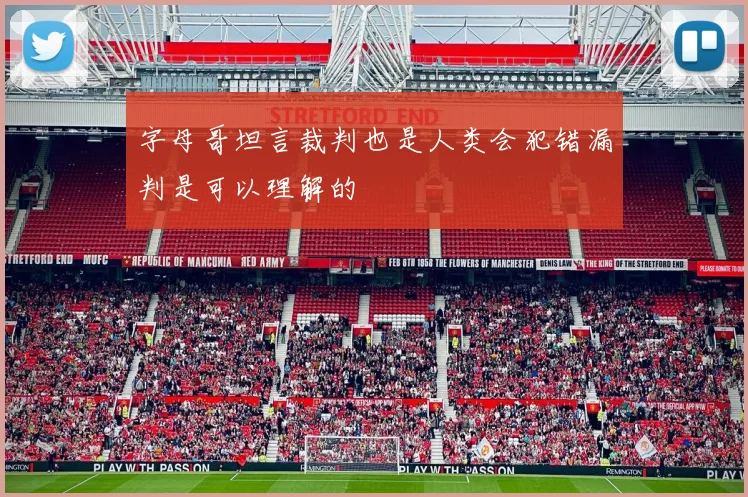 字母哥坦言裁判也是人类会犯错漏判是可以理解的