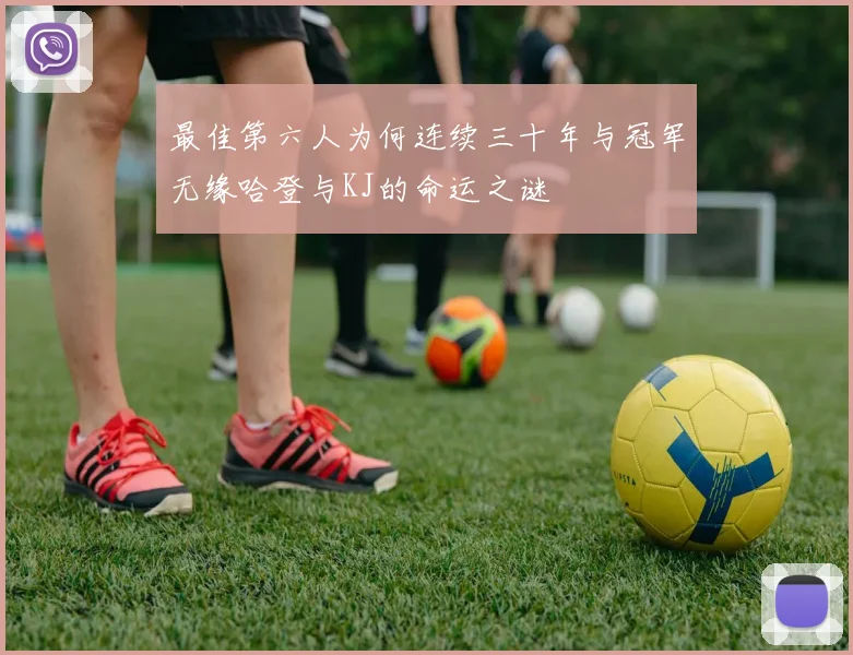 最佳第六人为何连续三十年与冠军无缘哈登与KJ的命运之谜