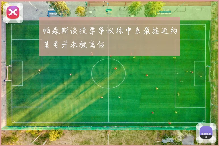 帕森斯谈投票争议称申京最接近约基奇并未被高估