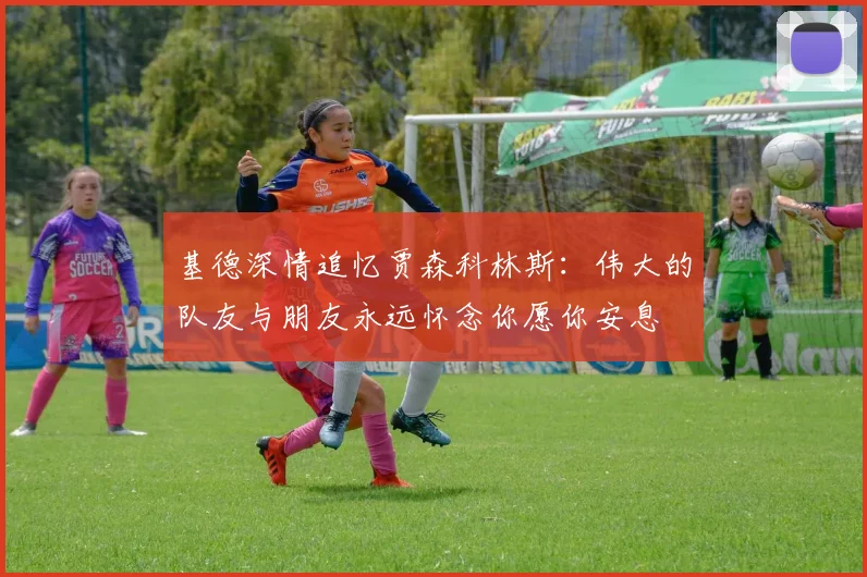 基德深情追忆贾森科林斯：伟大的队友与朋友永远怀念你愿你安息