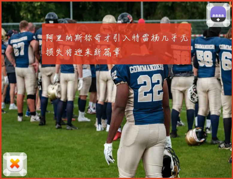 阿里纳斯称奇才引入特雷杨几乎无损失将迎来新篇章