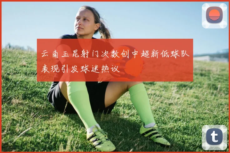 云南玉昆射门次数创中超新低球队表现引发球迷热议