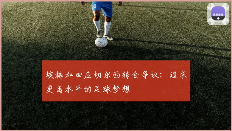 埃梅加回应切尔西转会争议：追求更高水平的足球梦想