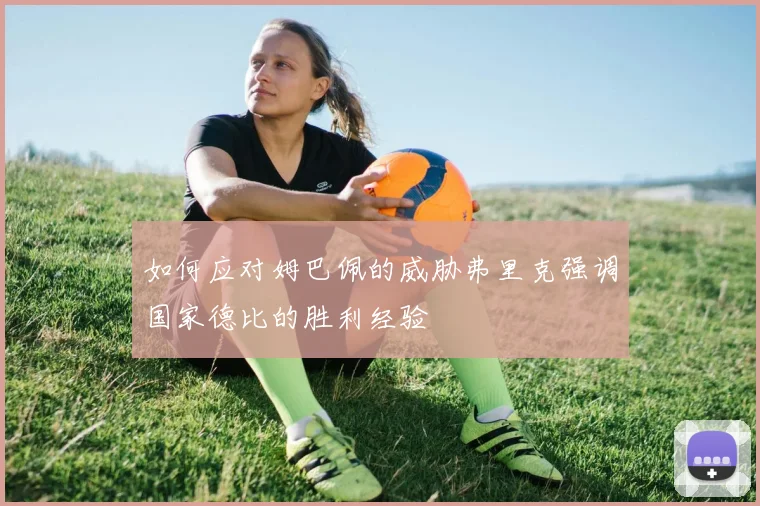 如何应对姆巴佩的威胁弗里克强调国家德比的胜利经验
