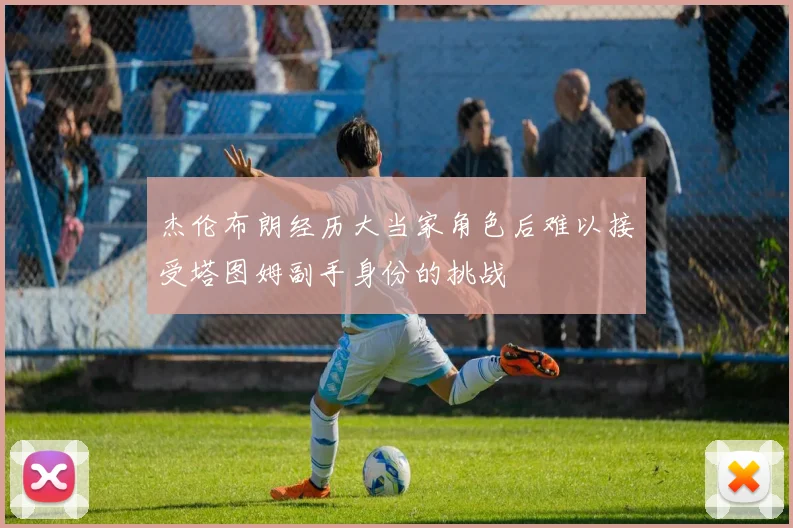 杰伦布朗经历大当家角色后难以接受塔图姆副手身份的挑战
