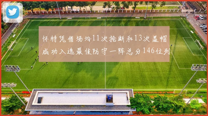 怀特凭借场均11次抢断和13次盖帽成功入选最佳防守一阵总分146位列第五